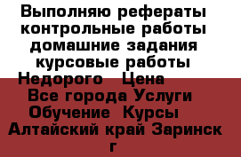 Выполняю рефераты, контрольные работы, домашние задания, курсовые работы. Недорого › Цена ­ 500 - Все города Услуги » Обучение. Курсы   . Алтайский край,Заринск г.